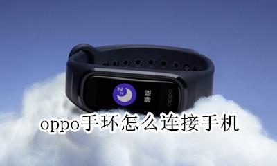 oppo手环怎么连接手机 oppo智能手环怎么连接手机
