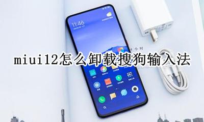 miui12怎么卸载搜狗输入法 miui12卸载搜狗输入法小米版