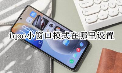 iqoo3有没有小窗模式 iqoo小窗口模式在哪里设置