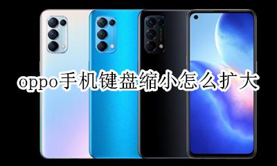 oppo手机键盘缩小怎么扩大 oppo手机怎么恢复键盘大小