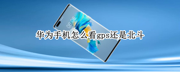 华为手机怎么看gps还是北斗