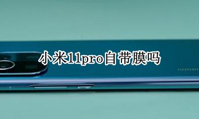 小米11pro自带膜吗 小米11是不是自带保护膜