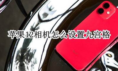 苹果12相机怎么调九宫格 苹果12相机怎么设置九宫格