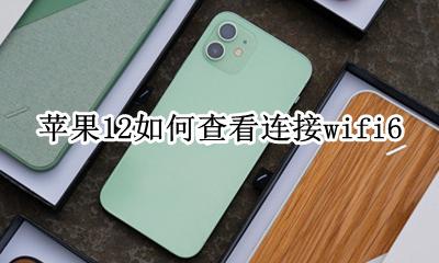 苹果12如何查看连接wifi6 苹果12如何知道连接wifi12