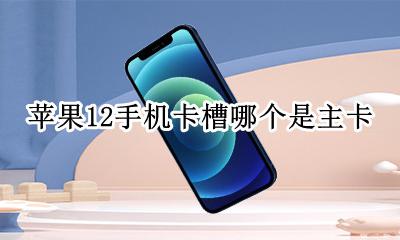 苹果12手机卡槽是主卡 苹果12手机卡槽哪个是主卡