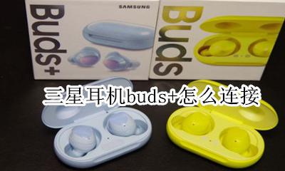 三星耳机buds+怎么连接 三星耳机buds怎么连接苹果手机