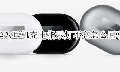 华为耳机灯不亮了 华为耳机充电指示灯不亮怎么回事
