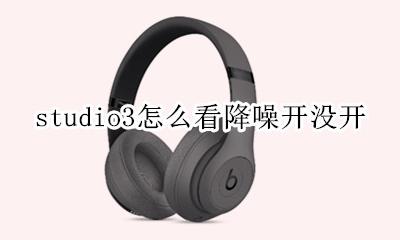 studio3怎么看降噪开没开 beatsstudio3降噪开关手机上不显示