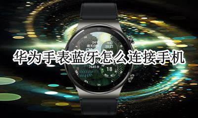 华为手表蓝牙怎么连接手机 华为电话手表怎么连接蓝牙耳机