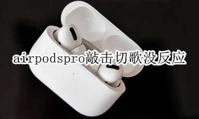 airpodspro敲击切歌没反应 airpods pro不能敲击切歌