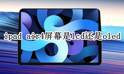 ipad air4显示屏 ipad air4屏幕是lcd还是oled
