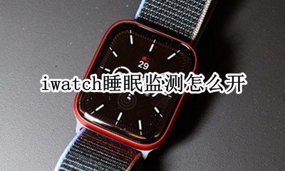 iwatch睡眠监测怎么开 iwatch的睡眠监测在哪里