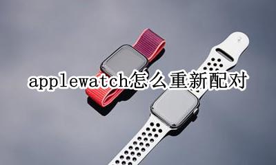 applewatch怎么重新配对 applewatch怎样重新配对