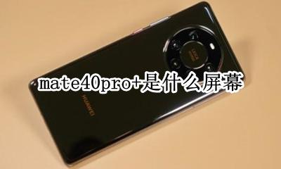 mate40pro+是什么屏幕 mate40pro是什么屏幕材质