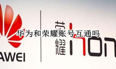 华为和荣耀账号互通吗 华为和荣耀能用一个账号吗