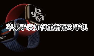 怎么重新配对苹果手表 苹果手表如何重新配对手机