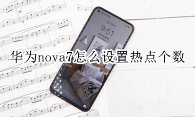 华为nova7怎么设置热点个数 华为nova7怎么设置一个热点