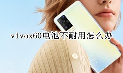 vivox60电池不耐用怎么办 vivonex手机电池不耐用怎么办