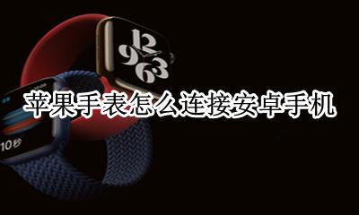 苹果手表连接安卓手机 苹果手表怎么连安卓手机