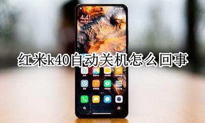 红米k40自动关机怎么回事 红米k40手机自动重启是怎么回事