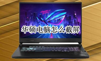 华硕电脑怎么截屏 华硕电脑截屏怎么操作
