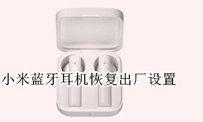 小米蓝牙耳机恢复出厂设置 小米蓝牙耳机出厂设置方法