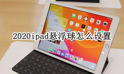 2020ipad悬浮球怎么设置 ipad2020如何设置悬浮球