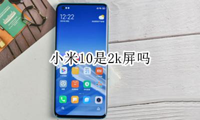 小米10是2k屏吗 小米10的10k屏幕什么意思