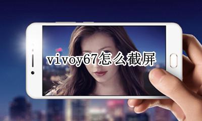 vivoy67怎么截屏 vivoy67怎样截屏