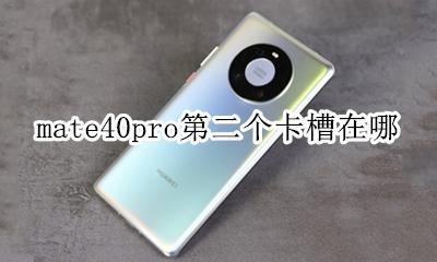 mate40pro第二个卡槽在哪 华为p40pro第二个卡槽在哪里