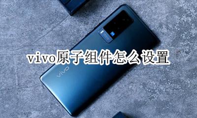 vivo原子组件怎么设置 如何设置