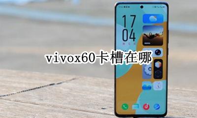 vivox60卡槽在哪 vivo x60的卡槽在哪里