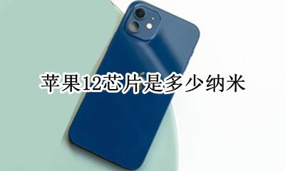 苹果12芯片是多少纳米 iphone12的芯片多少纳米