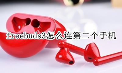 freebuds3怎么连第二个手机 华为freebuds3怎么连接第二台手机