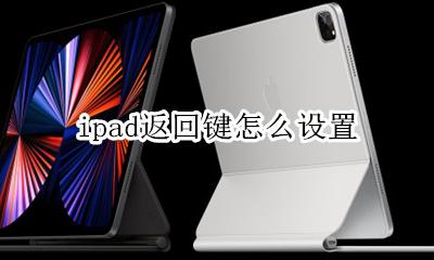 ipad返回键怎么设置 ipadpro返回键怎么设置