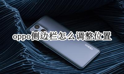 oppo侧边栏怎么设置 oppo侧边栏怎么调整位置