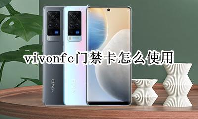 vivonfc门禁卡怎么使用 vivonfc功能怎么用门禁卡