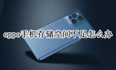 oppo手机存储空间不足怎么办 oppo手机存储空间不足怎么解决