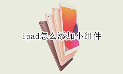 ipad怎么添加小组件 ipadpro怎么添加小组件