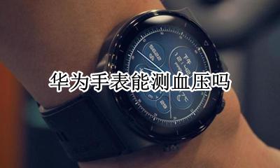 华为手表能测血压吗 华为手表测血压准吗