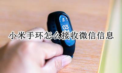 小米手环怎么接收微信信息 小米手环可以接收微信消息吗