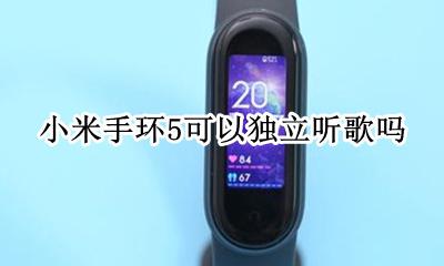 小米手环5能放歌吗 小米手环5可以独立听歌吗