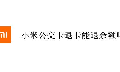 小米公交卡里的钱能退吗 小米公交卡退卡能退余额吗