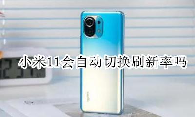 小米11会自动切换刷新率吗 小米11屏幕刷新率可以自动调整吗