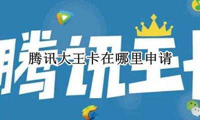 腾讯大王卡在哪里申请 腾讯大王卡在那个营业厅办理