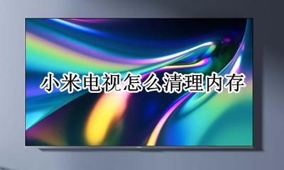 小米电视怎么清理内存 小米电视如何清理内存