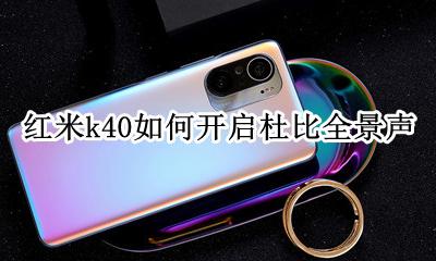 红米k40如何开启杜比全景声 红米k40pro支持杜比全景声吗
