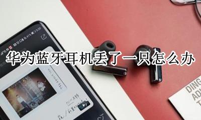华为蓝牙耳机丢了一只怎么办 华为蓝牙无线耳机丢了怎么找回来