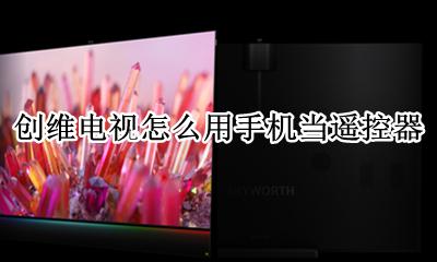 创维电视怎么用手机当遥控器 创维电视用什么软件可以遥控的手机