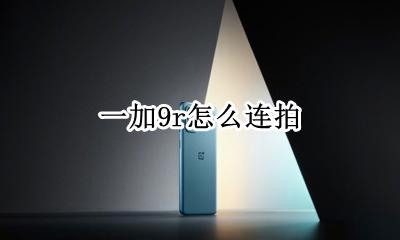 一加手机连拍 一加9r怎么连拍